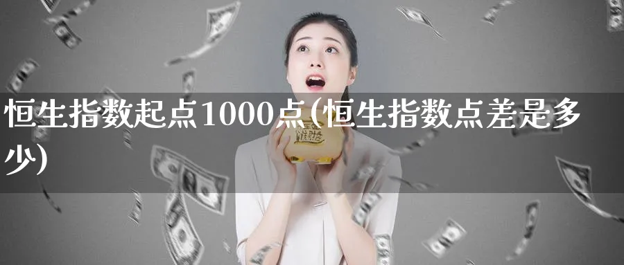 恒生指数起点1000点(恒生指数点差是多少)_https://www.hougads.com_恒指直播室_第1张