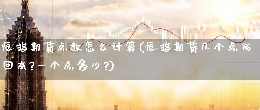 恒指期货点数怎么计算(恒指期货几个点能回本?一个点多少?)_https://www.hougads.com_恒指学院_第1张
