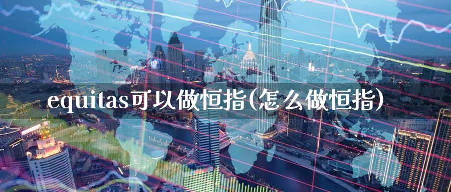 equitas可以做恒指(怎么做恒指)_https://www.hougads.com_恒指直播室_第1张