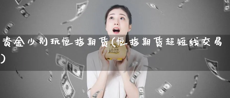 资金少别玩恒指期货(恒指期货超短线交易)_https://www.hougads.com_恒指直播室_第1张