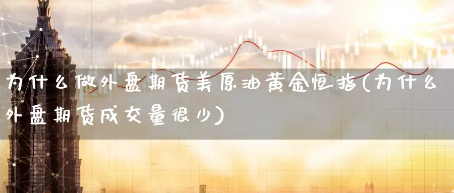 为什么做外盘期货美原油黄金恒指(为什么外盘期货成交量很少)_恒指学院_第1张_厚德恒指期货直播室 为什么做外盘期货美原油黄金恒指(为什么外盘期货成交量很少)_https://www.hougads.com_恒指学院_第1张