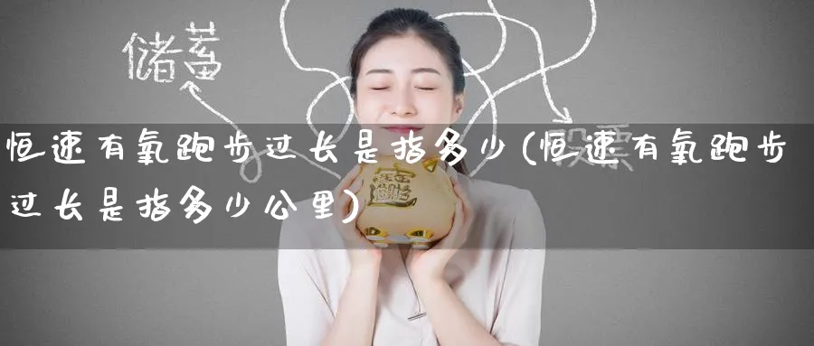 恒速有氧跑步过长是指多少(恒速有氧跑步过长是指多少公里)_https://www.hougads.com_恒指直播室_第1张