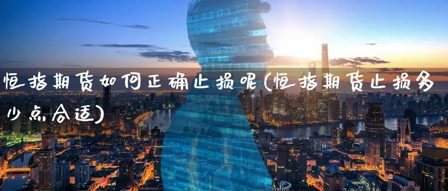 恒指期货如何正确止损呢(恒指期货止损多少点合适)_https://www.hougads.com_恒指直播室_第1张