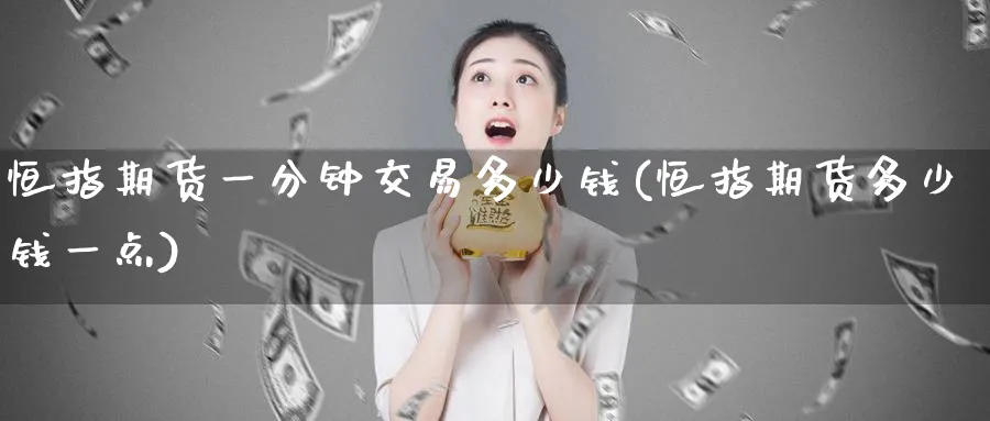 恒指期货一分钟交易多少钱(恒指期货多少钱一点)_https://www.hougads.com_恒指期货_第1张