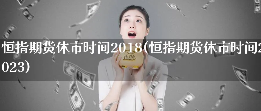 恒指期货休市时间2018(恒指期货休市时间2023)_https://www.hougads.com_恒指直播室_第1张