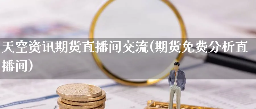 天空资讯期货直播间交流(期货免费分析直播间)