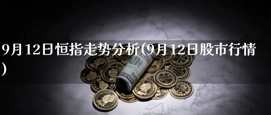9月12日恒指走势分析(9月12日股市行情)_https://www.hougads.com_恒指直播室_第1张