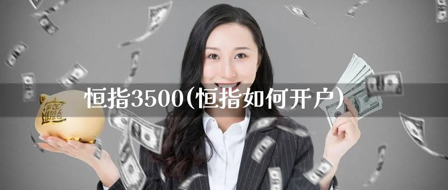 恒指3500(恒指如何开户)_https://www.hougads.com_恒指直播室_第1张