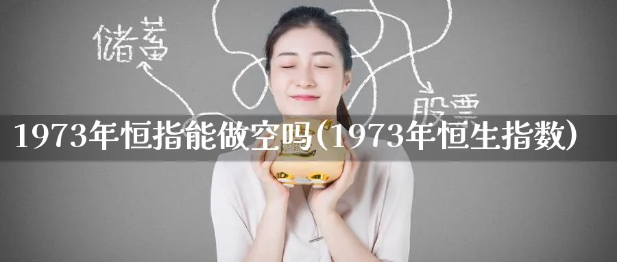 1973年恒指能做空吗(1973年恒生指数)_https://www.hougads.com_恒指直播室_第1张