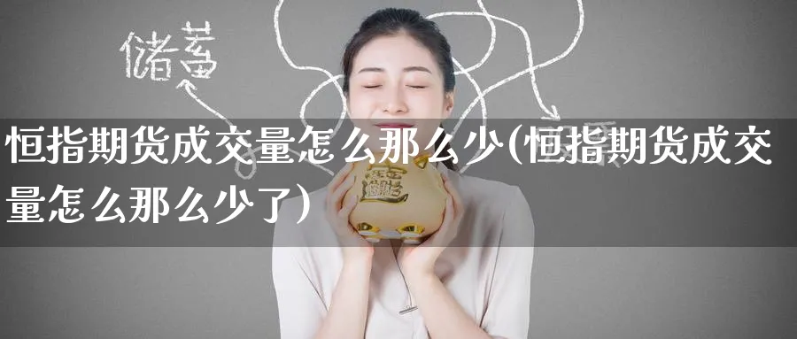 恒指期货成交量怎么那么少(恒指期货成交量怎么那么少了)_https://www.hougads.com_恒指直播室_第1张