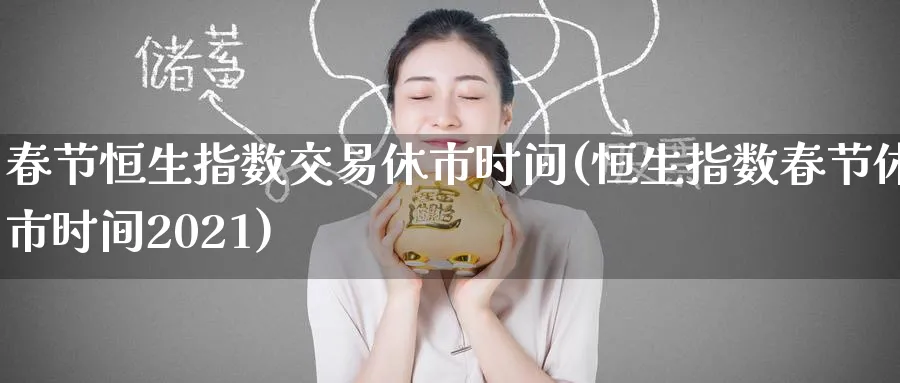 春节恒生指数交易休市时间(恒生指数春节休市时间2021)_恒指直播室_第1张_厚德恒指期货直播室 春节恒生指数交易休市时间(恒生指数春节休市时间2021)_https://www.hougads.com_恒指直播室_第1张