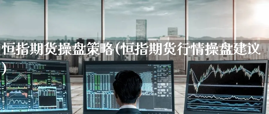 恒指期货操盘策略(恒指期货行情操盘建议)_https://www.hougads.com_恒指期货_第1张