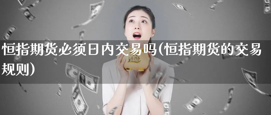 恒指期货必须日内交易吗(恒指期货的交易规则)_https://www.hougads.com_恒指期货_第1张