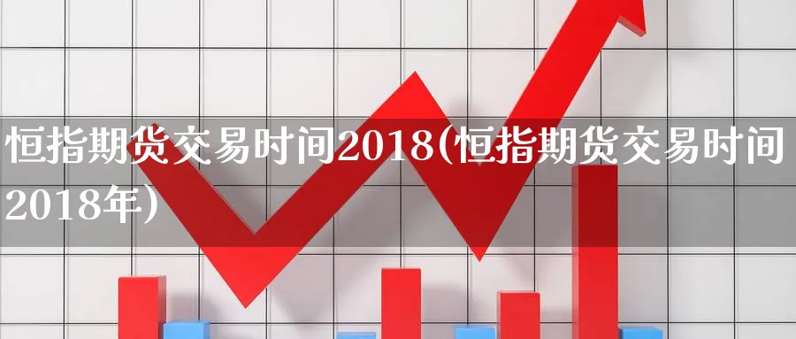 恒指期货交易时间2018(恒指期货交易时间2018年)_https://www.hougads.com_恒指直播室_第1张