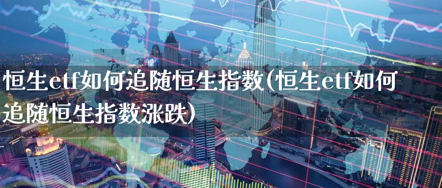 恒生etf如何追随恒生指数(恒生etf如何追随恒生指数涨跌)_https://www.hougads.com_恒指直播室_第1张