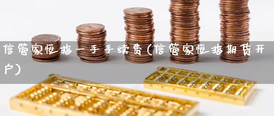 信管家恒指一手手续费(信管家恒指期货开户)_https://www.hougads.com_恒指学院_第1张