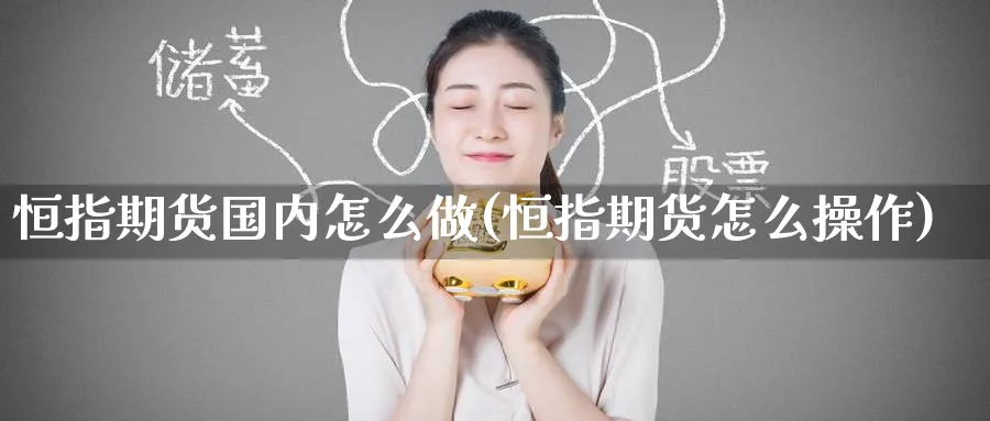 恒指期货国内怎么做(恒指期货怎么操作)_https://www.hougads.com_恒指直播室_第1张