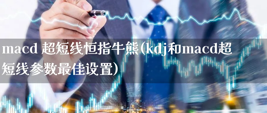 macd 超短线恒指牛熊(kdj和macd超短线参数最佳设置)_https://www.hougads.com_恒指期货_第1张