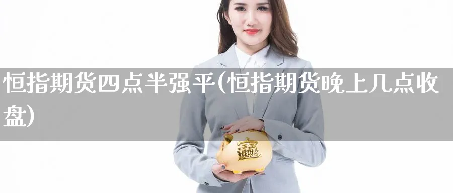 恒指期货四点半强平(恒指期货晚上几点收盘)_https://www.hougads.com_恒指期货_第1张