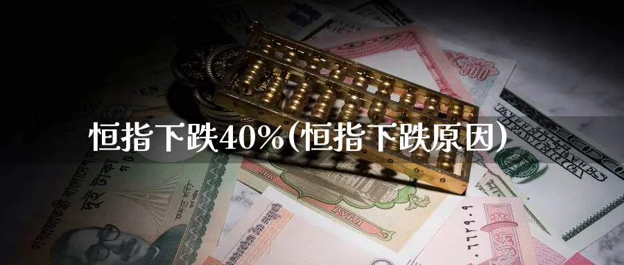 恒指下跌40%(恒指下跌原因)_https://www.hougads.com_恒指学院_第1张