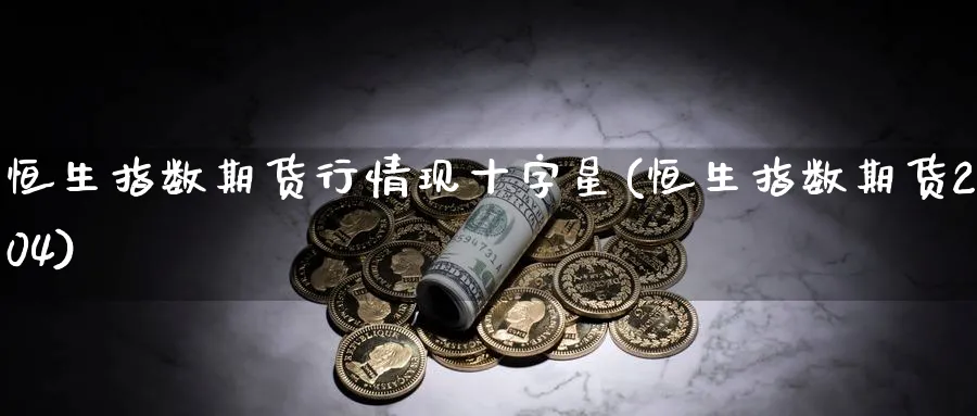 恒生指数期货行情现十字星(恒生指数期货2104)_恒指直播室_第1张_厚德恒指期货直播室 恒生指数期货行情现十字星(恒生指数期货2104)_https://www.hougads.com_恒指直播室_第1张