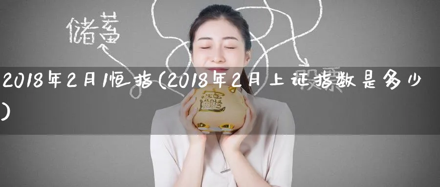 2018年2月1恒指(2018年2月上证指数是多少)_https://www.hougads.com_恒指期货_第1张
