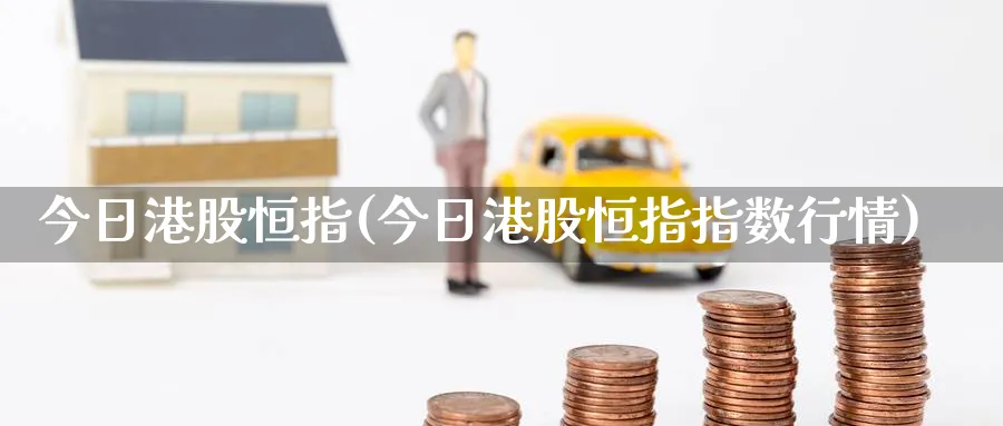 今日港股恒指(今日港股恒指指数行情)_https://www.hougads.com_恒指学院_第1张