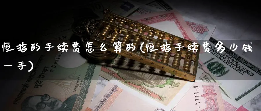 恒指的手续费怎么算的(恒指手续费多少钱一手)_恒指期货_第1张_厚德恒指期货直播室 恒指的手续费怎么算的(恒指手续费多少钱一手)_https://www.hougads.com_恒指期货_第1张