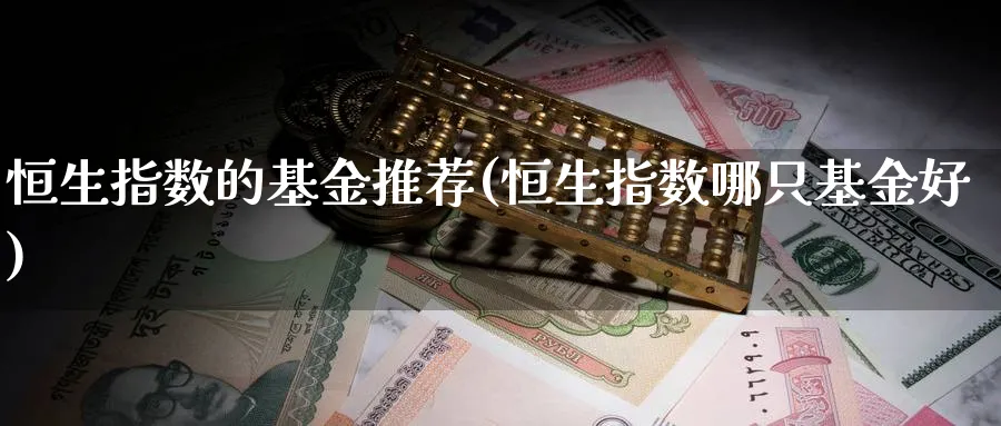 恒生指数的基金推荐(恒生指数哪只基金好)_https://www.hougads.com_恒指期货_第1张