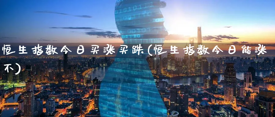 恒生指数今日买涨买跌(恒生指数今日能涨不)_https://www.hougads.com_恒指期货_第1张