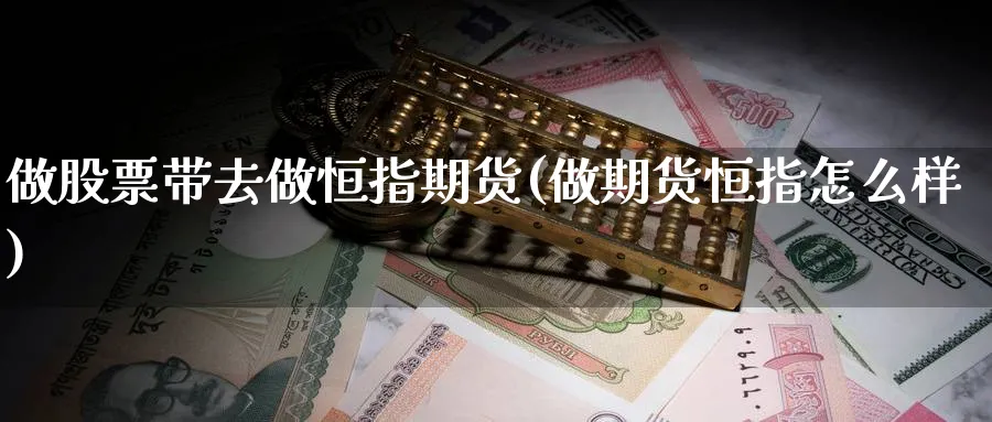 做股票带去做恒指期货(做期货恒指怎么样)_https://www.hougads.com_恒指直播室_第1张