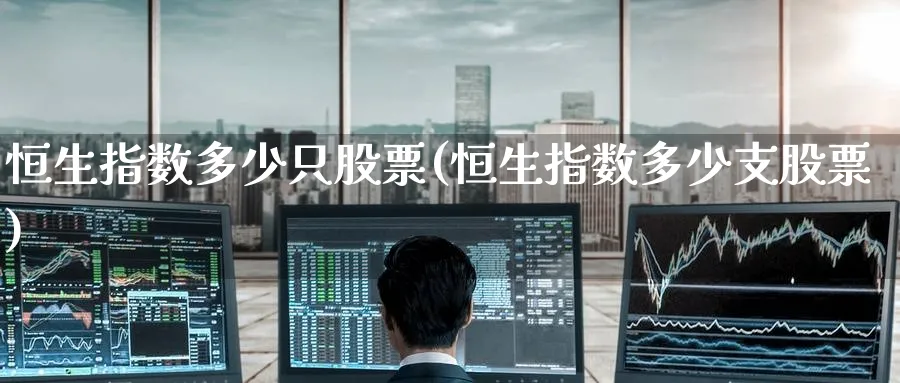 恒生指数多少只股票(恒生指数多少支股票)_https://www.hougads.com_恒指期货_第1张