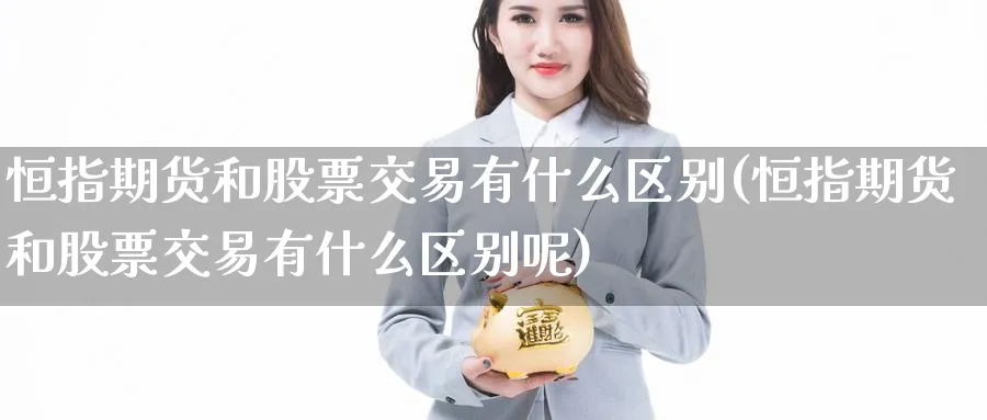 恒指期货和股票交易有什么区别(恒指期货和股票交易有什么区别呢)_https://www.hougads.com_恒指期货_第1张