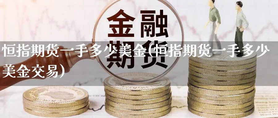 恒指期货一手多少美金(恒指期货一手多少美金交易)_https://www.hougads.com_恒指直播室_第1张
