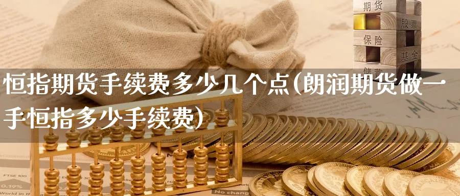 恒指期货手续费多少几个点(朗润期货做一手恒指多少手续费)_https://www.hougads.com_恒指期货_第1张