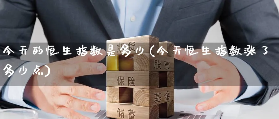 今天的恒生指数是多少(今天恒生指数涨了多少点)_https://www.hougads.com_恒指学院_第1张