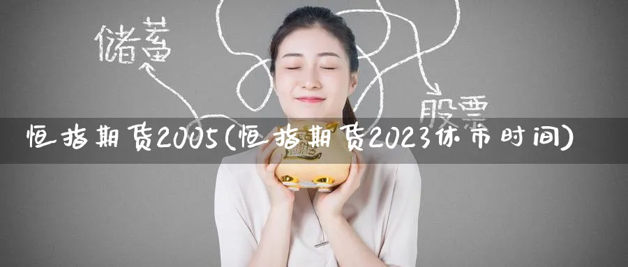 恒指期货2005(恒指期货2023休市时间)_https://www.hougads.com_恒指直播室_第1张