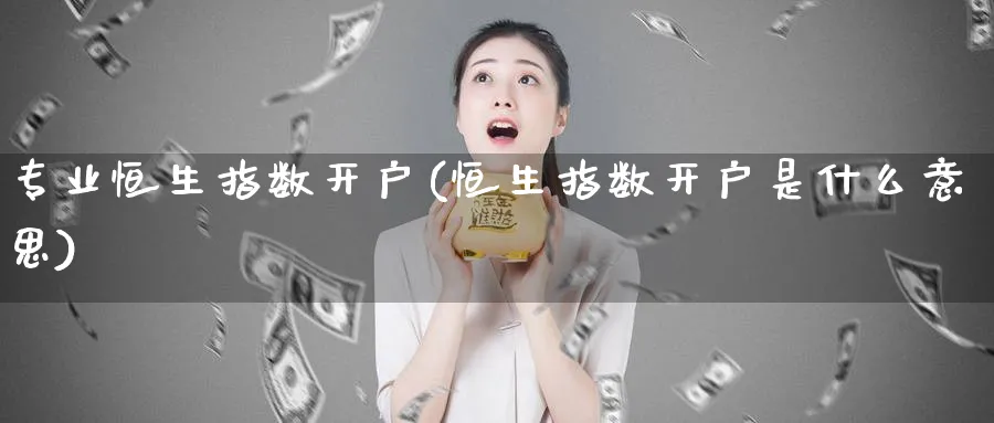 专业恒生指数开户(恒生指数开户是什么意思)_https://www.hougads.com_恒指期货_第1张