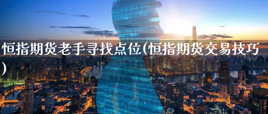 恒指期货老手寻找点位(恒指期货交易技巧)_https://www.hougads.com_恒指期货_第1张