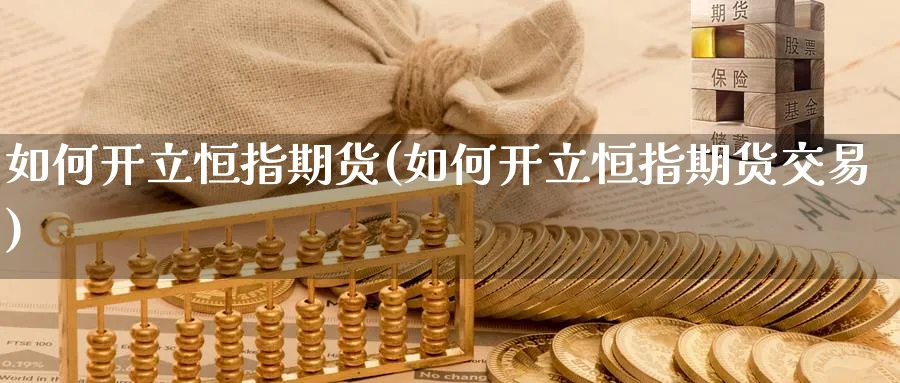 如何开立恒指期货(如何开立恒指期货交易)_https://www.hougads.com_恒指学院_第1张