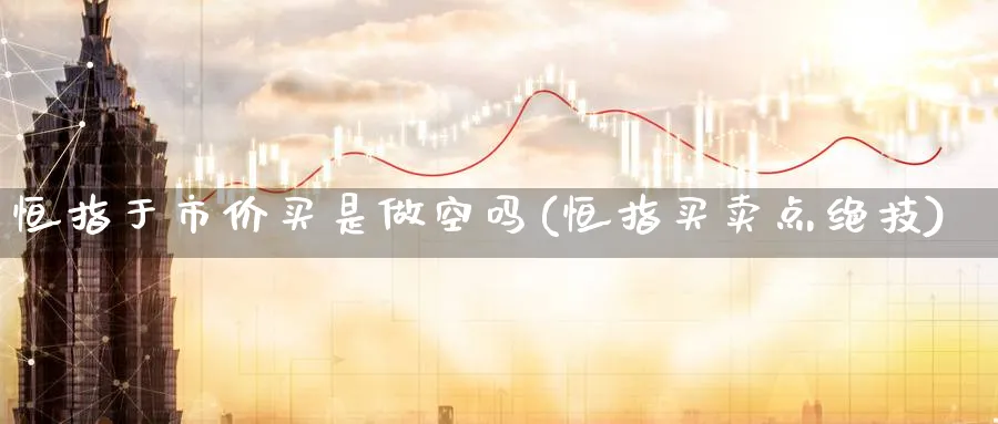 恒指于市价买是做空吗(恒指买卖点绝技)_https://www.hougads.com_恒指直播室_第1张