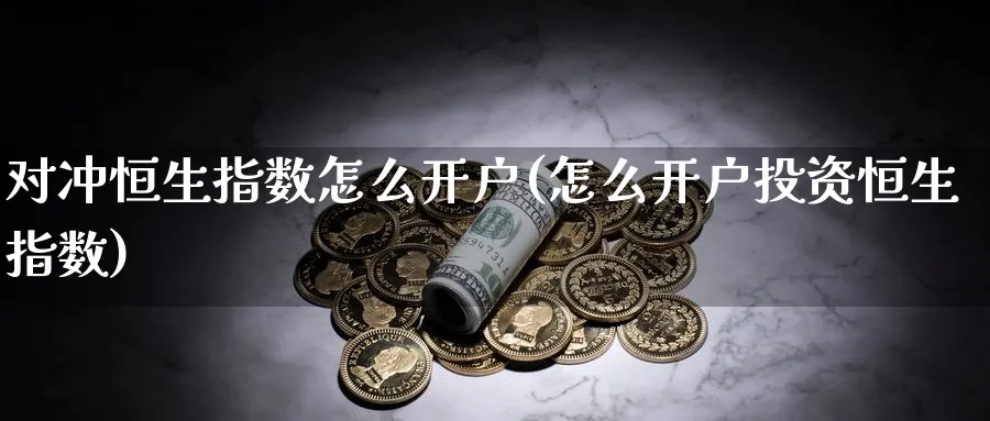 对冲恒生指数怎么开户(怎么开户投资恒生指数)_https://www.hougads.com_恒指期货_第1张