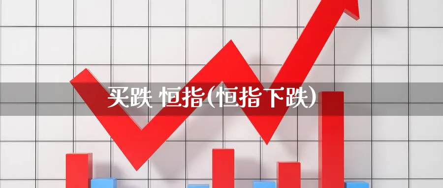 买跌 恒指(恒指下跌)_https://www.hougads.com_恒指直播室_第1张