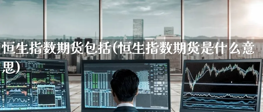 恒生指数期货包括(恒生指数期货是什么意思)_https://www.hougads.com_恒指直播室_第1张