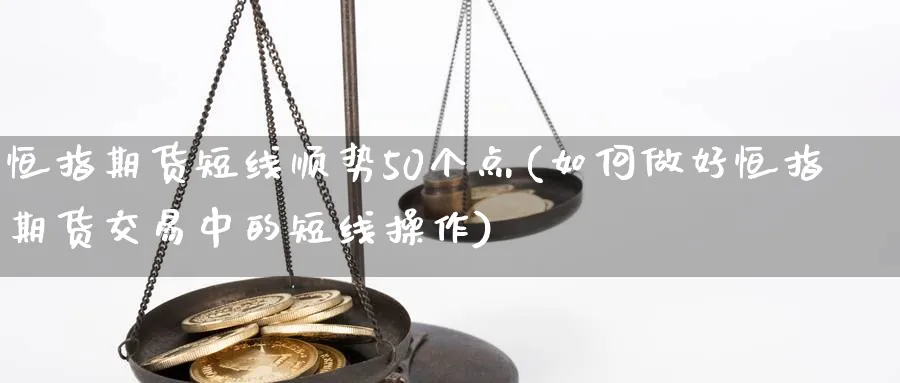 恒指期货短线顺势50个点(如何做好恒指期货交易中的短线操作)_https://www.hougads.com_恒指期货_第1张