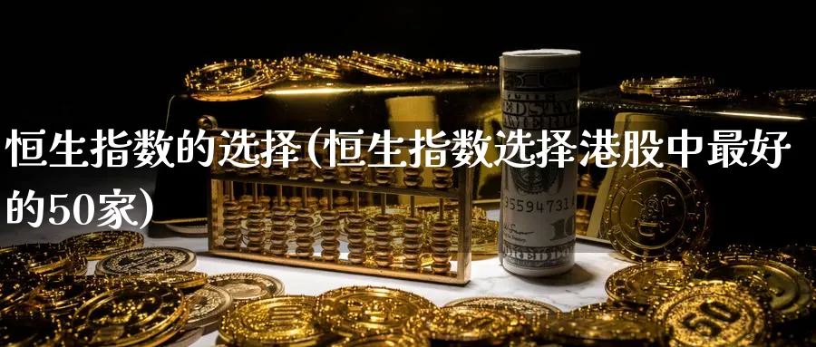 恒生指数的选择(恒生指数选择港股中最好的50家)_https://www.hougads.com_恒指直播室_第1张