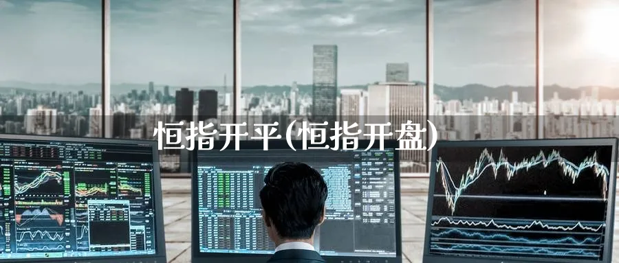 恒指开平(恒指开盘)_https://www.hougads.com_恒指学院_第1张