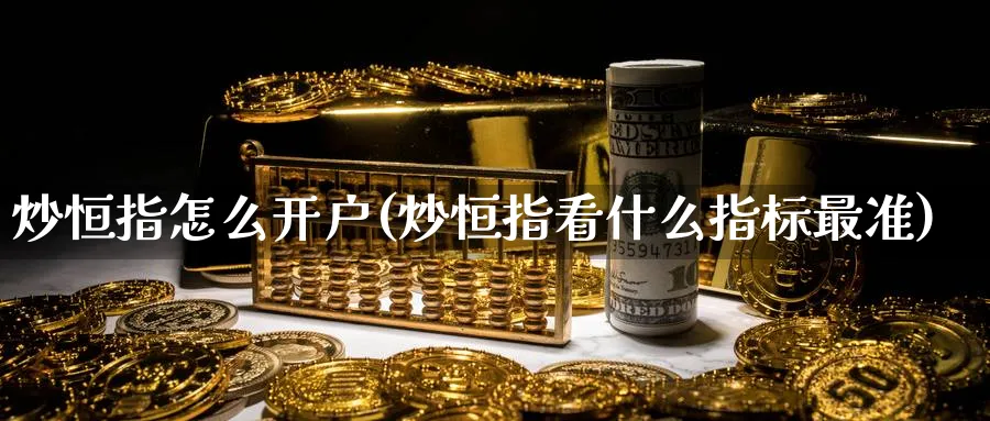 炒恒指怎么开户(炒恒指看什么指标最准)