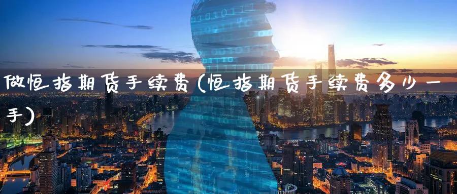 做恒指期货手续费(恒指期货手续费多少一手)_https://www.hougads.com_恒指学院_第1张