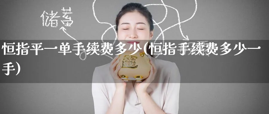 恒指平一单手续费多少(恒指手续费多少一手)_https://www.hougads.com_恒指期货_第1张